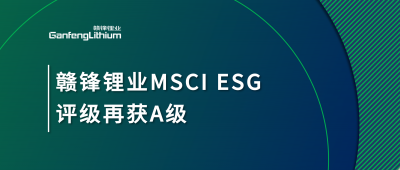 贛鋒鋰業(yè)MSCI ESG評(píng)級(jí)再獲A級(jí)，多項(xiàng)關(guān)鍵指標(biāo)表現(xiàn)突出